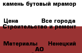 камень бутовый мрамор › Цена ­ 1 200 - Все города Строительство и ремонт » Материалы   . Ненецкий АО,Андег д.